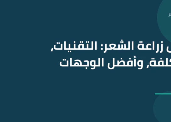 دليل زراعة الشعر: التقنيات، التكلفة، وأفضل الوجهات