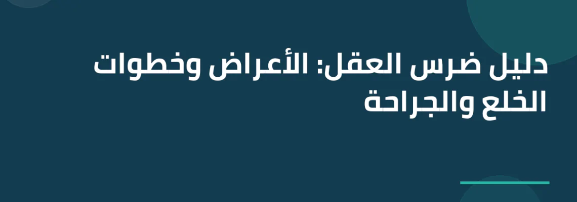 دليل ضرس العقل: الأعراض وخطوات الخلع والجراحة