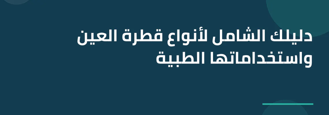 دليلك الشامل لأنواع قطرة العين واستخداماتها الطبية
