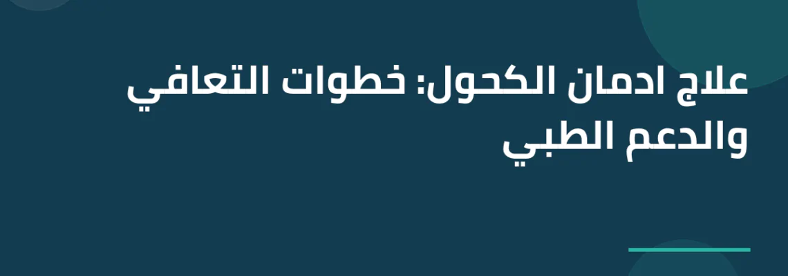 علاج ادمان الكحول: خطوات التعافي والدعم الطبي