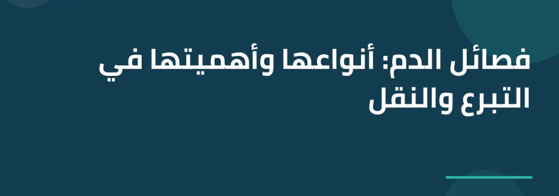 فصائل الدم: أنواعها وأهميتها في التبرع والنقل