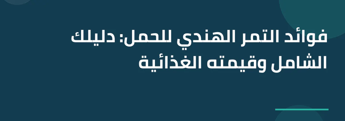 فوائد التمر الهندي للحمل: دليلك الشامل وقيمته الغذائية