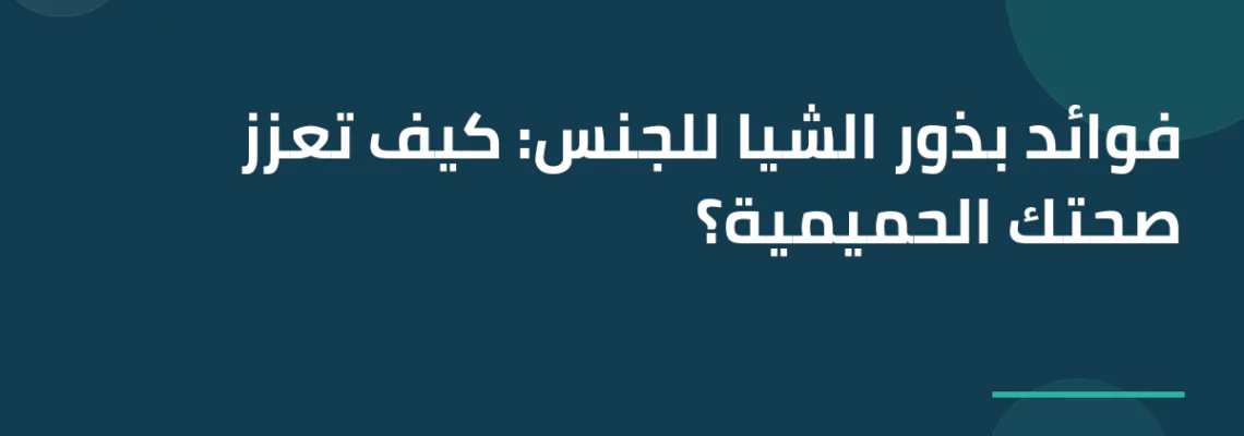 فوائد بذور الشيا للجنس: كيف تعزز صحتك الحميمية؟