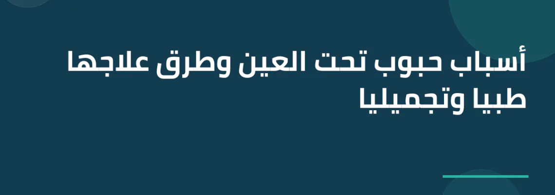 أسباب حبوب تحت العين وطرق علاجها طبياً وتجميلياً