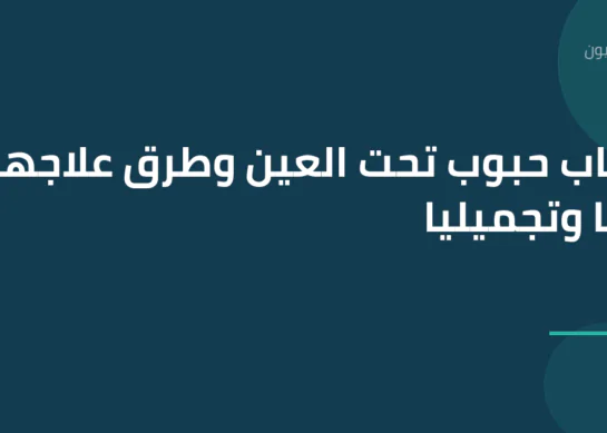أسباب حبوب تحت العين وطرق علاجها طبياً وتجميلياً