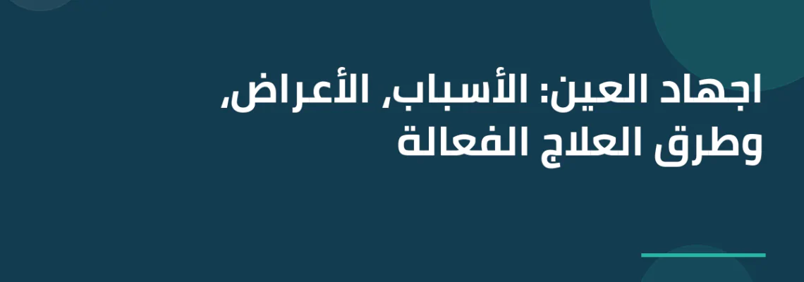 اجهاد العين: الأسباب، الأعراض، وطرق العلاج الفعالة
