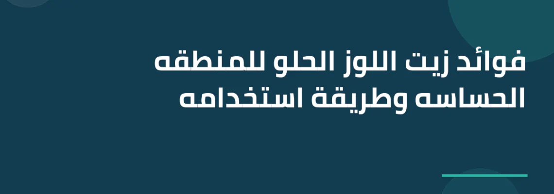 فوائد زيت اللوز الحلو للمنطقه الحساسه وطريقة استخدامه
