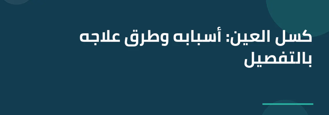 كسل العين: أسبابه وطرق علاجه بالتفصيل
